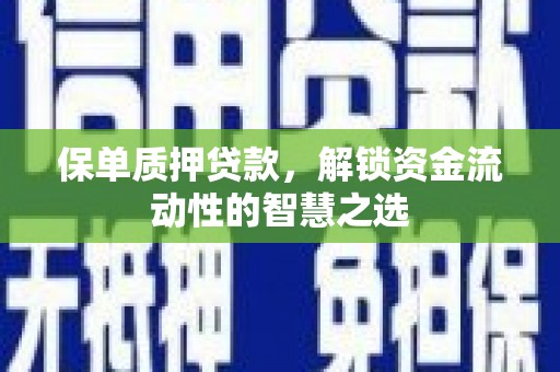 昌吉保单质押贷款，解锁资金流动性的智慧之选