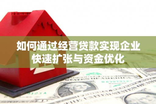 昌都如何通过经营贷款实现企业快速扩张与资金优化