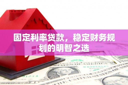 汉台固定利率贷款，稳定财务规划的明智之选
