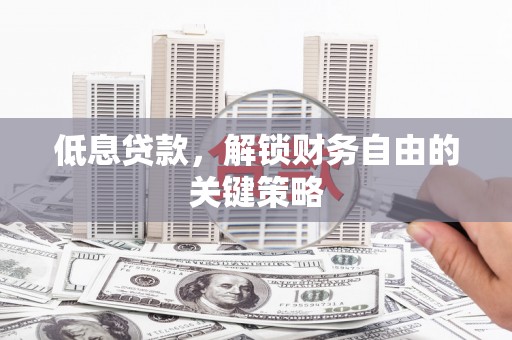 积石山低息贷款，解锁财务自由的关键策略