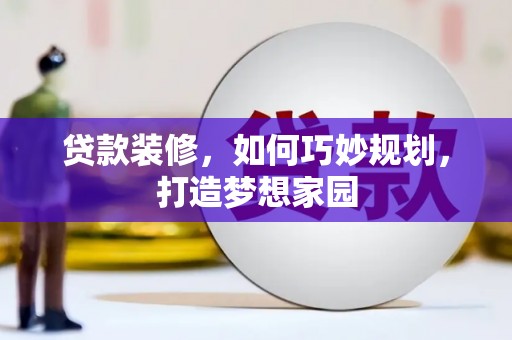 根河贷款装修，如何巧妙规划，打造梦想家园