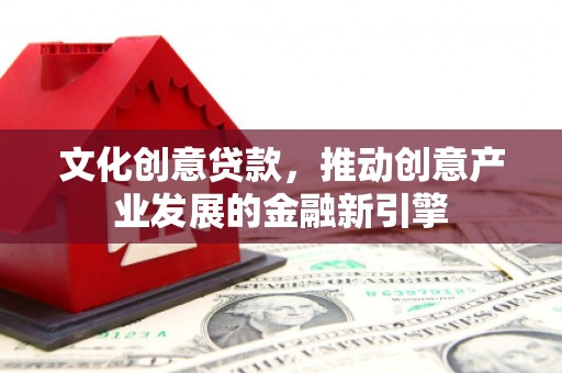 于田文化创意贷款，推动创意产业发展的金融新引擎