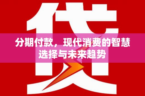 永泰分期付款，现代消费的智慧选择与未来趋势