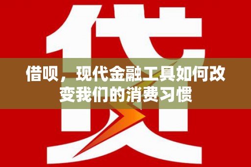 屏南借呗，现代金融工具如何改变我们的消费习惯