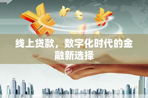 沈丘线上贷款，数字化时代的金融新选择