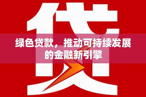 闻喜绿色贷款，推动可持续发展的金融新引擎