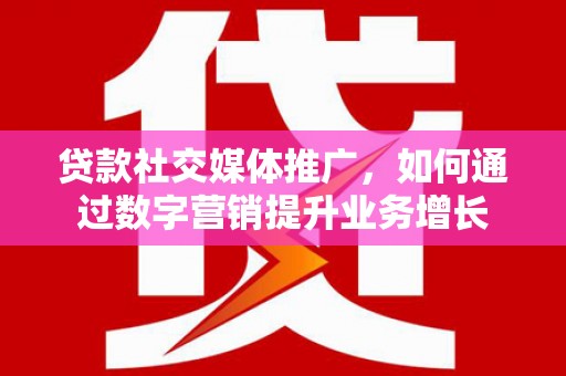 绿园贷款社交媒体推广，如何通过数字营销提升业务增长
