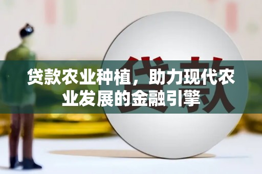 淡水贷款农业种植，助力现代农业发展的金融引擎