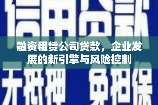 成都融资租赁公司贷款，企业发展的新引擎与风险控制