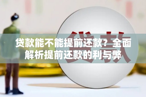 和硕贷款能不能提前还款？全面解析提前还款的利与弊