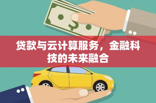 雷山贷款与云计算服务，金融科技的未来融合