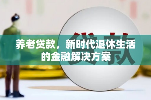 舟山新区养老贷款，新时代退休生活的金融解决方案