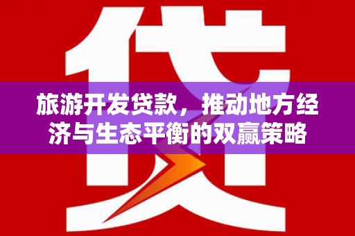 卓兰旅游开发贷款，推动地方经济与生态平衡的双赢策略