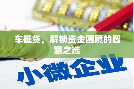 七美车抵贷，解锁资金困境的智慧之选