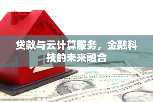 江都贷款与云计算服务，金融科技的未来融合
