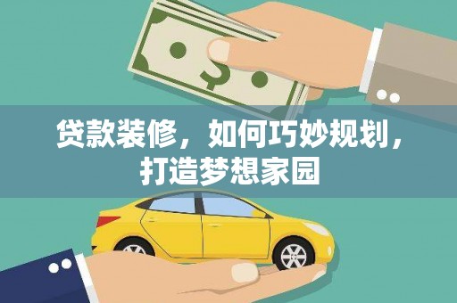 三义贷款装修，如何巧妙规划，打造梦想家园
