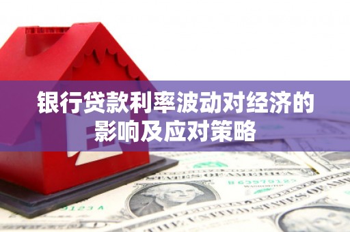崂山银行贷款利率波动对经济的影响及应对策略