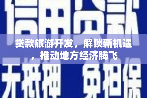 香港岛贷款旅游开发，解锁新机遇，推动地方经济腾飞