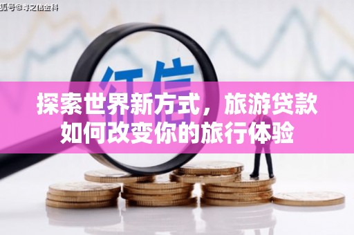 江苏探索世界新方式，旅游贷款如何改变你的旅行体验