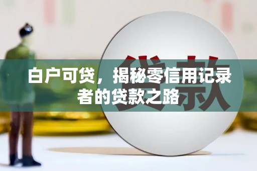 福田白户可贷，揭秘零信用记录者的贷款之路