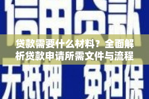理县贷款需要什么材料？全面解析贷款申请所需文件与流程