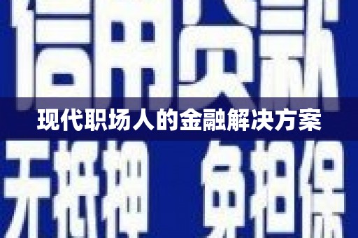 颍州现代职场人的金融解决方案