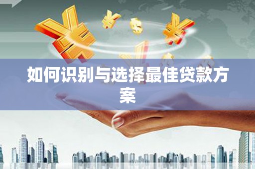 枞阳如何识别与选择最佳贷款方案